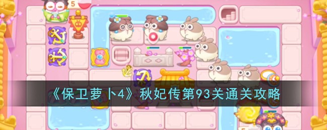 《保卫萝卜4》秋妃传第93关通关攻略