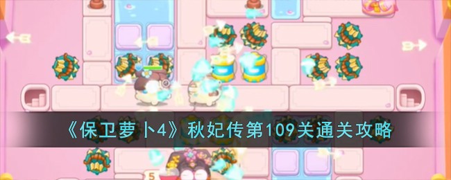 《保卫萝卜4》秋妃传第109关通关攻略