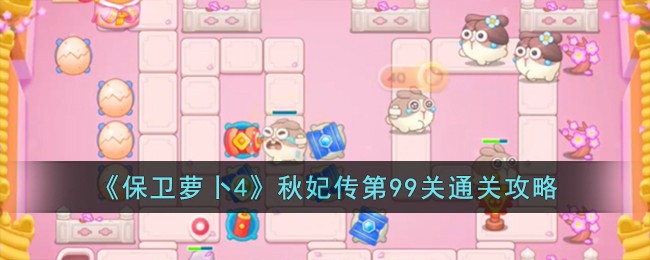 《保卫萝卜4》秋妃传第99关通关攻略