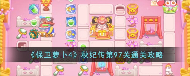 《保卫萝卜4》秋妃传第97关通关攻略