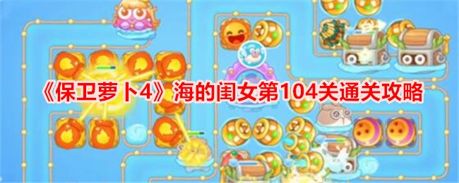 《保卫萝卜4》海的闺女第104关通关攻略