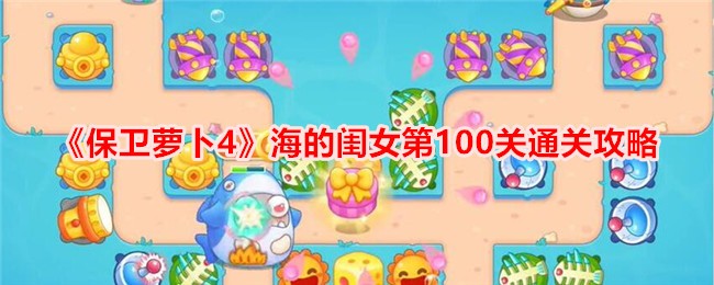《保卫萝卜4》海的闺女第100关通关攻略