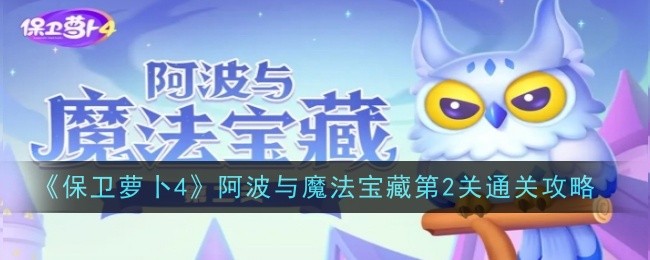 《保卫萝卜4》阿波与魔法宝藏第2关通关攻略