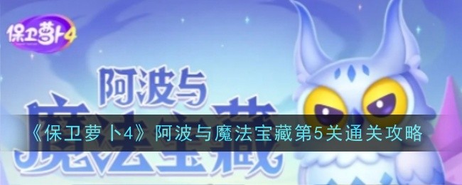 《保卫萝卜4》阿波与魔法宝藏第5关通关攻略