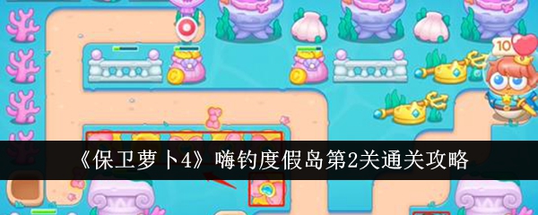 《保卫萝卜4》嗨钓度假岛第2关通关攻略