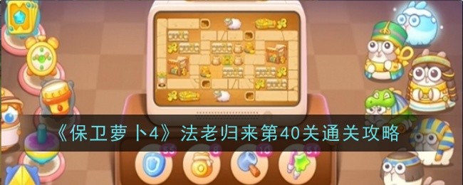 《保卫萝卜4》法老归来第40关通关攻略