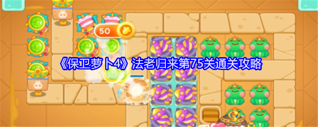 《保卫萝卜4》法老归来第75关通关攻略