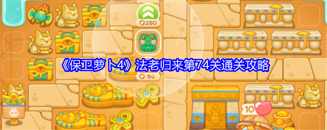 《保卫萝卜4》法老归来第74关通关攻略