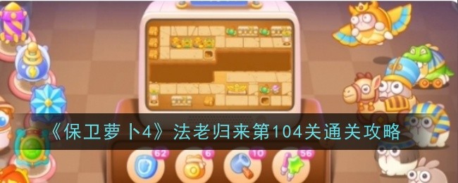 《保卫萝卜4》法老归来第104关通关攻略