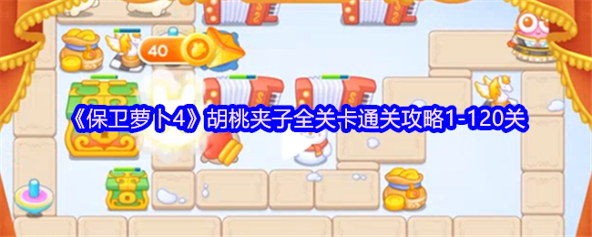 《保卫萝卜4》胡桃夹子全关卡通关攻略1-120关