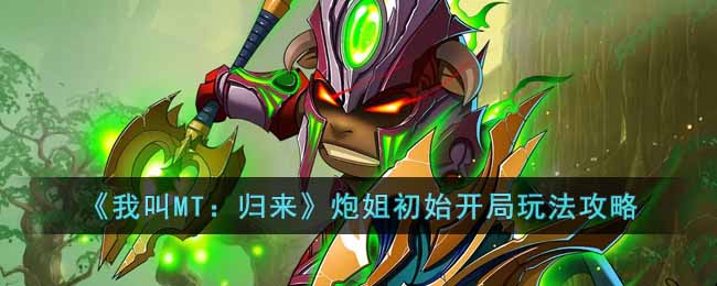 《我叫MT:归来》炮姐初始开局玩法攻略