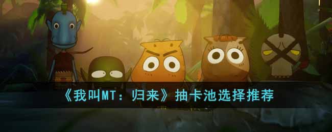 《我叫MT:归来》抽卡池选择推荐