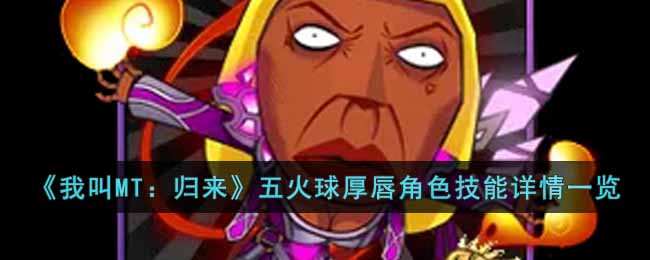 《我叫MT:归来》五火球厚唇角色技能详情一览
