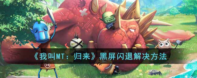 《我叫MT:归来》黑屏闪退解决方法