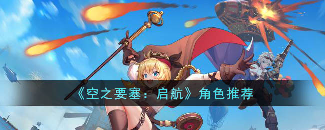 《空之要塞:启航》角色推荐