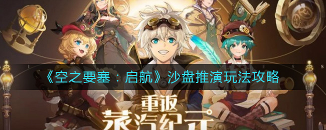 《空之要塞:启航》沙盘推演玩法攻略