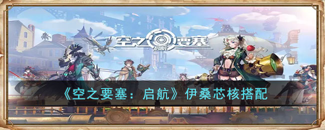 《空之要塞:启航》伊桑芯核搭配