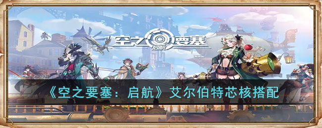 《空之要塞:启航》艾尔伯特芯核搭配