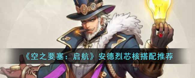 《空之要塞:启航》安德烈芯核搭配推荐