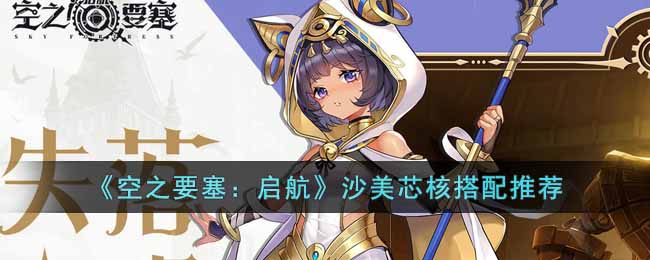 《空之要塞:启航》沙美芯核搭配推荐