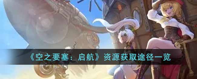 《空之要塞:启航》资源获取途径一览