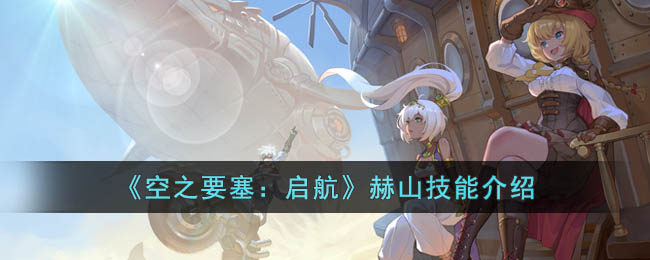 《空之要塞:启航》赫山技能介绍