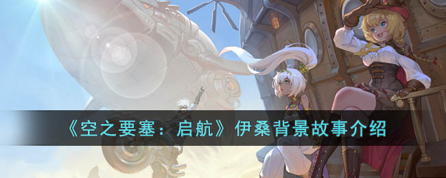 《空之要塞:启航》伊桑背景故事介绍