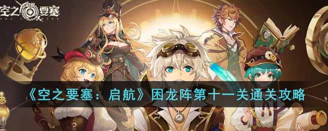 《空之要塞:启航》困龙阵第十一关通关攻略