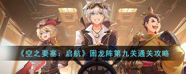 《空之要塞:启航》困龙阵第九关通关攻略