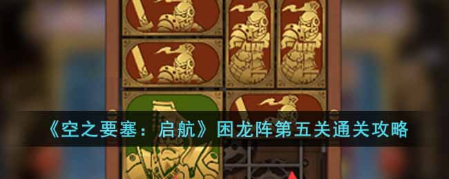 《空之要塞:启航》困龙阵第五关通关攻略