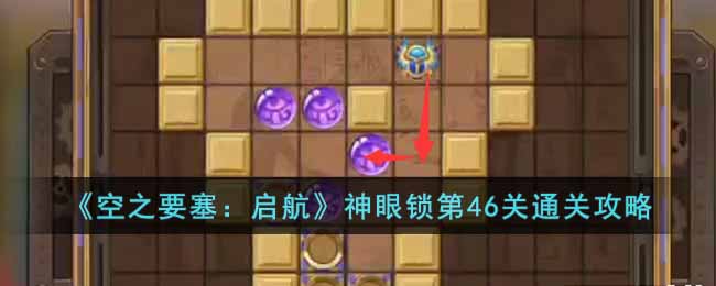 《空之要塞:启航》神眼锁第46关通关攻略