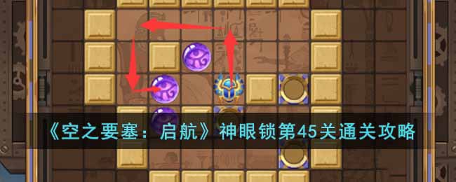《空之要塞:启航》神眼锁第45关通关攻略