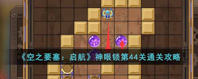 《空之要塞:启航》神眼锁第44关通关攻略
