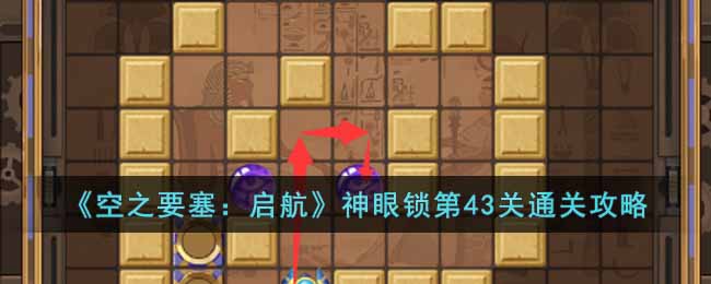 《空之要塞:启航》神眼锁第43关通关攻略