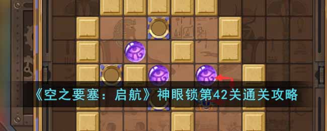 《空之要塞:启航》神眼锁第42关通关攻略