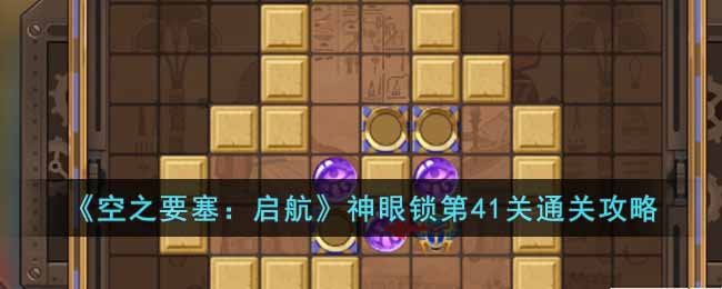 《空之要塞:启航》神眼锁第41关通关攻略