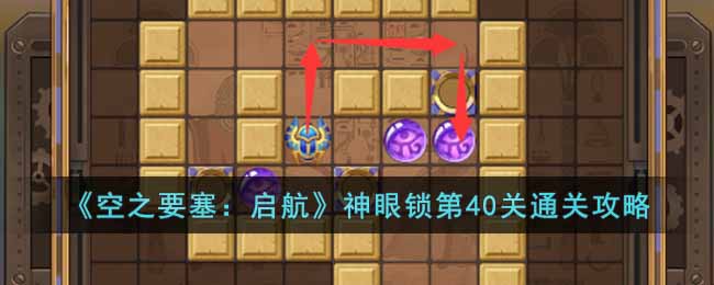 《空之要塞:启航》神眼锁第40关通关攻略