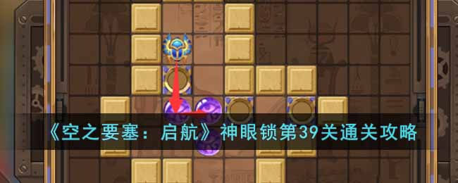 《空之要塞:启航》神眼锁第39关通关攻略