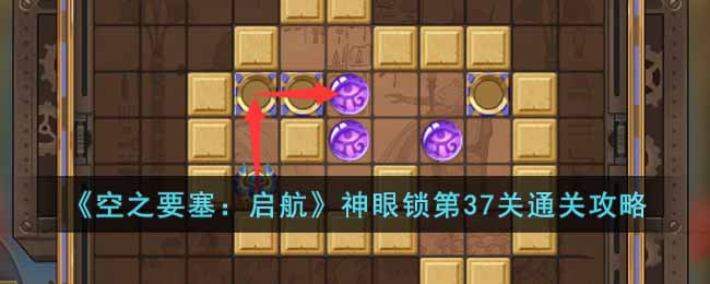 《空之要塞:启航》神眼锁第37关通关攻略