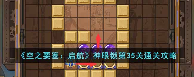 《空之要塞:启航》神眼锁第35关通关攻略
