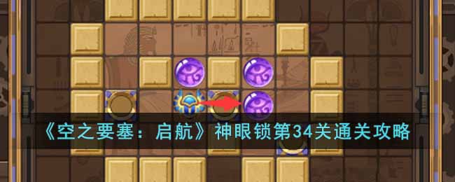 《空之要塞:启航》神眼锁第34关通关攻略