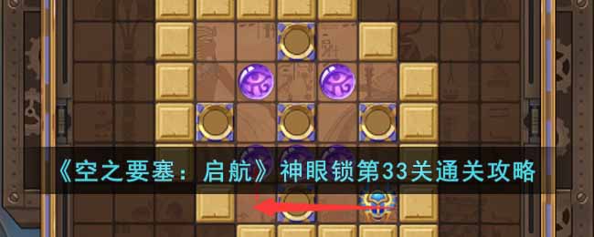 《空之要塞:启航》神眼锁第33关通关攻略