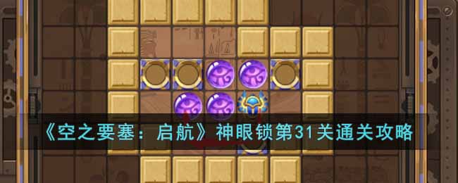 《空之要塞:启航》神眼锁第31关通关攻略