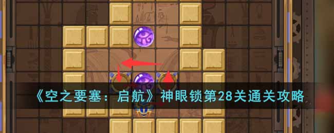 《空之要塞:启航》神眼锁第28关通关攻略