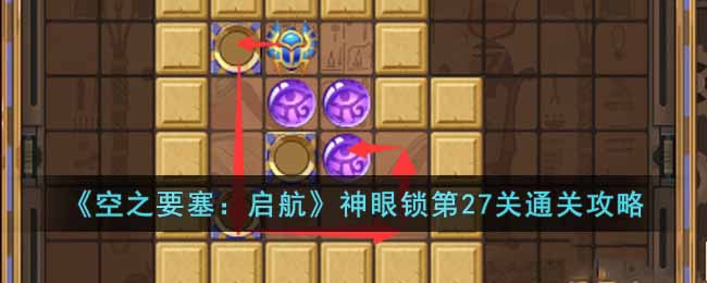 《空之要塞:启航》神眼锁第27关通关攻略