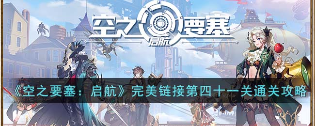 《空之要塞:启航》完美链接第四十一关通关攻略