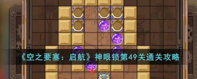 《空之要塞:启航》神眼锁第49关通关攻略