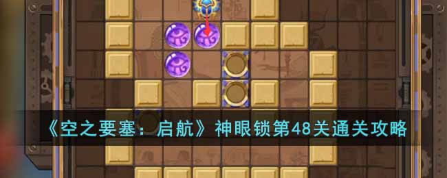 《空之要塞:启航》神眼锁第48关通关攻略