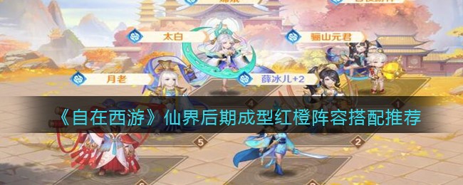 《自在西游》仙界后期成型红橙阵容搭配推荐