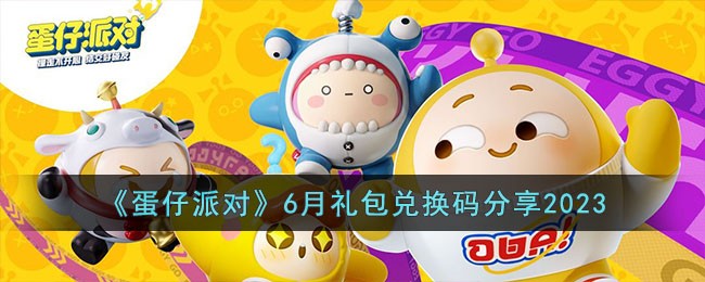 《蛋仔派对》6月礼包兑换码分享2023